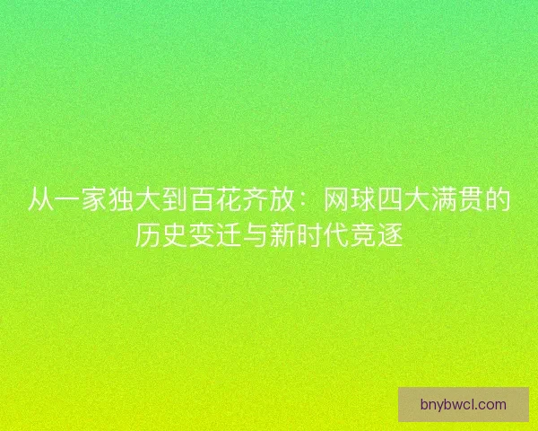 从一家独大到百花齐放：网球四大满贯的历史变迁与新时代竞逐